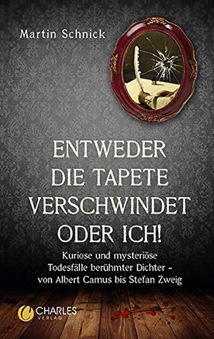 Entweder die Tapete verschwindet oder ich! Kuriose und mysteriöse Todesfälle berühmter Dichter - von Albert Camus bis Stefan Zweig